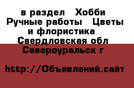  в раздел : Хобби. Ручные работы » Цветы и флористика . Свердловская обл.,Североуральск г.